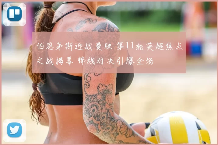 伯恩茅斯迎战曼联 第11轮英超焦点之战揭幕 锋线对决引爆全场
