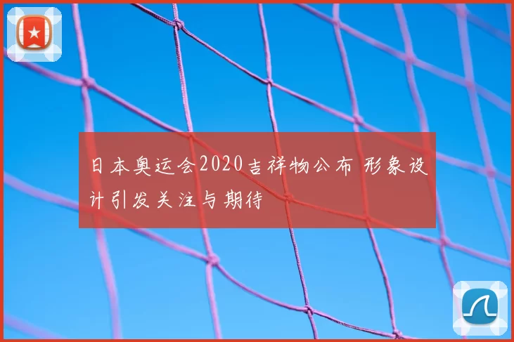 日本奥运会2020吉祥物公布 形象设计引发关注与期待