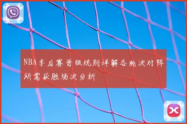 NBA季后赛晋级规则详解各轮次对阵所需获胜场次分析