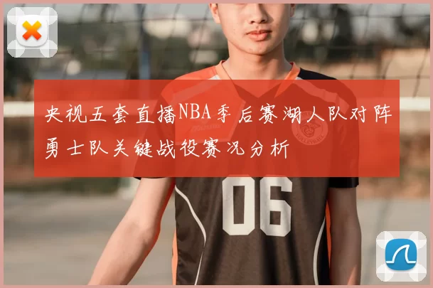 央视五套直播NBA季后赛湖人队对阵勇士队关键战役赛况分析