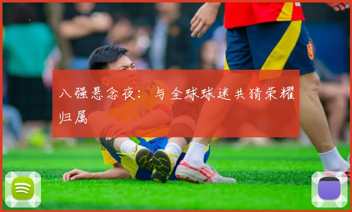 八强悬念夜:与全球球迷共猜荣耀归属