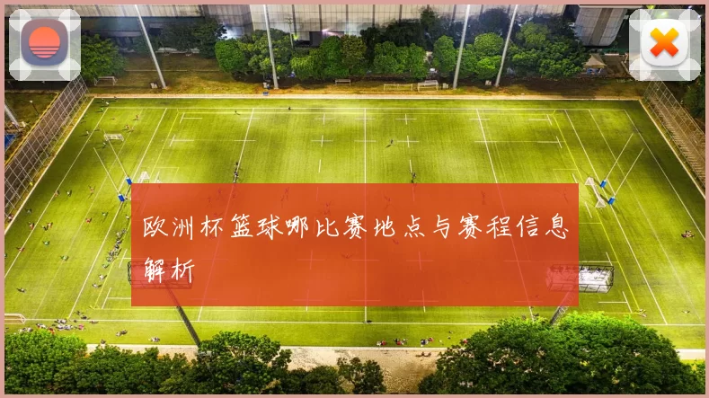 欧洲杯篮球哪比赛地点与赛程信息解析