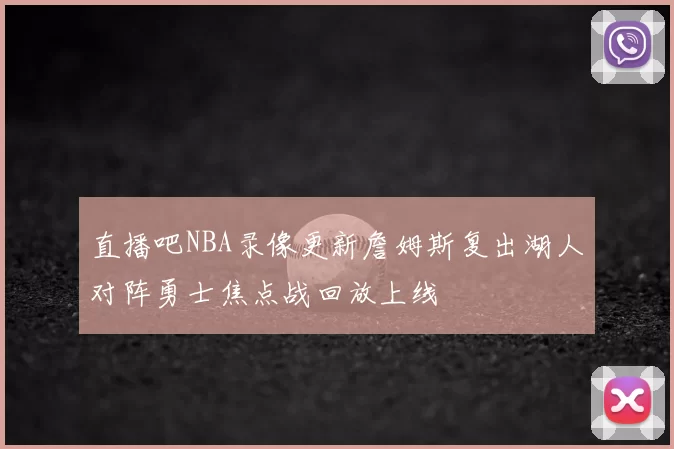 直播吧NBA录像更新詹姆斯复出湖人对阵勇士焦点战回放上线